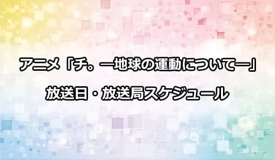 アニメ「チ。-地球の運動について-」の放送日・放送局スケジュール