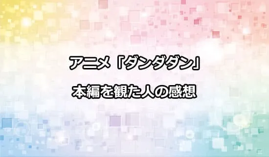 アニメ「ダンダダン」を観たファンの感想