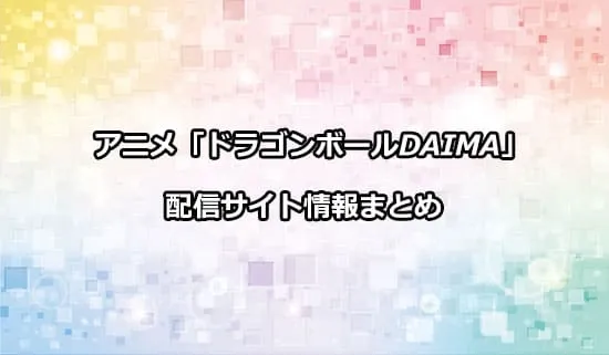 アニメ「ドラゴンボールDAIMA」の配信サイト情報