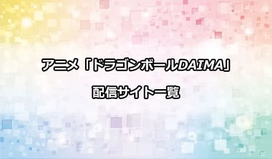 アニメ「ドラゴンボールDAIMA」を配信しているサイト