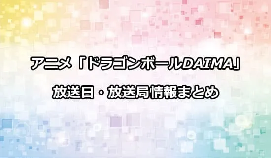 アニメ「ドラゴンボールDAIMA」の放送日・放送局情報