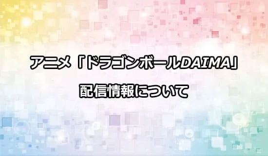 アニメ「ドラゴンボールDAIMA」の配信情報