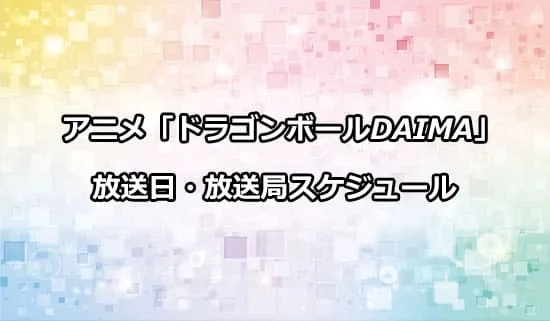 アニメ「ドラゴンボールDAIMA」の放送日・放送局スケジュール