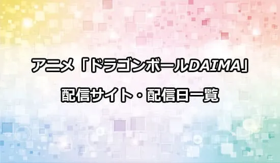 アニメ「ドラゴンボールDAIMA」の配信サイト・配信日一覧