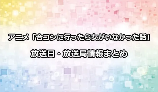 アニメ「合コンに行ったら女がいなかった話」の放送日・放送局情報