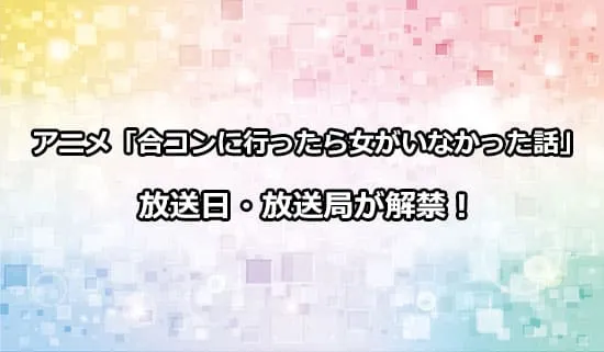 アニメ「合コンに行ったら女がいなかった話」の放送日・放送局が解禁！