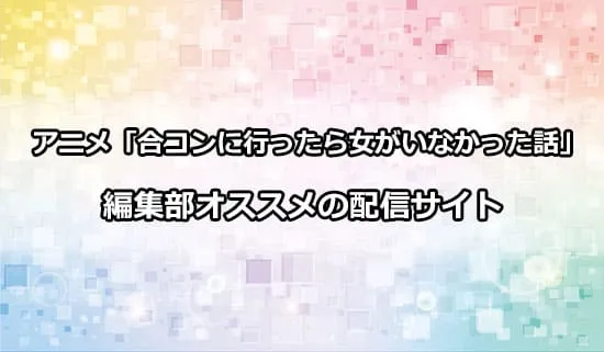 オススメのアニメ「合コンに行ったら女がいなかった話」の配信サイト