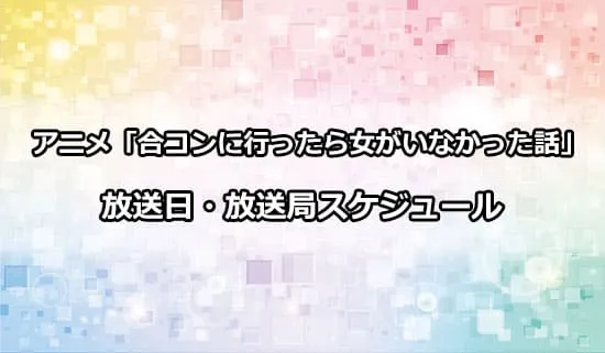 アニメ「合コンに行ったら女がいなかった話」の放送日・放送局スケジュール