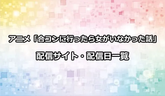 アニメ「合コンに行ったら女がいなかった話」の配信サイト・配信日一覧