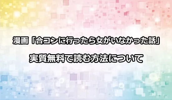 漫画「合コンに行ったら女がいなかった話」を実質無料で読む方法