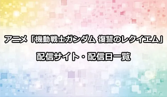 アニメ「機動戦士ガンダム 復讐のレクイエム」の配信サイト・配信日一覧