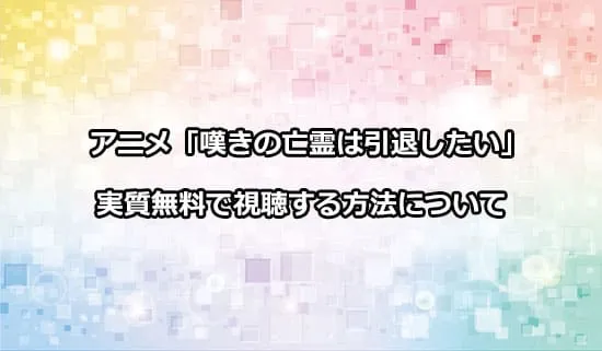 アニメ「嘆きの亡霊は引退したい」を無料で視聴する方法