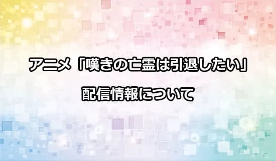 アニメ「嘆きの亡霊は引退したい」の配信情報