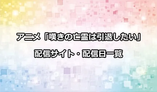 アニメ「嘆きの亡霊は引退したい」の配信サイト・配信日一覧