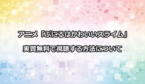 アニメ「ぷにるはかわいいスライム」を無料で視聴する方法