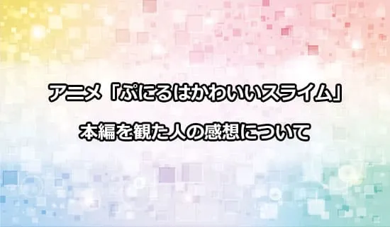 アニメ「ぷにるはかわいいスライム」を観たファンの感想