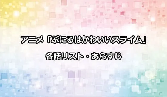 アニメ「ぷにるはかわいいスライム」の各話リスト・あらすじ