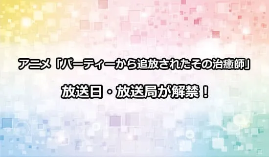 アニメ「パーティーから追放されたその治癒師」の放送日・放送局が解禁！