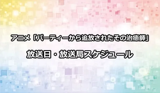 アニメ「パーティーから追放されたその治癒師」の放送日・放送局スケジュール