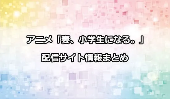 アニメ「妻、小学生になる。」の配信サイト情報