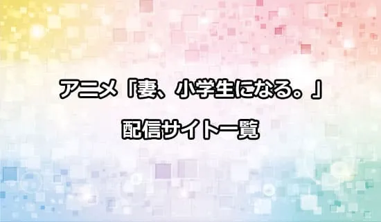 アニメ「妻、小学生になる。」を配信しているサイト