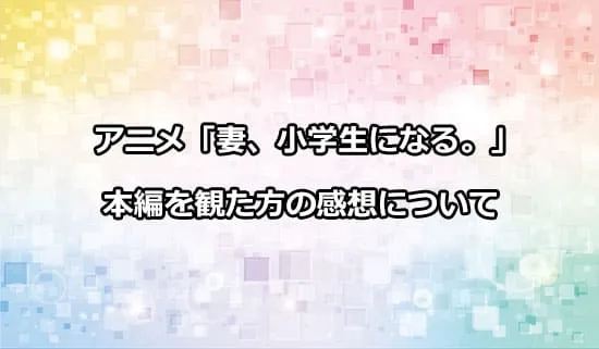 アニメ「妻、小学生になる。」を観たファンの感想