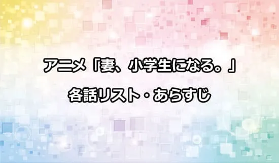 アニメ「妻、小学生になる。」の各話リスト・あらすじ