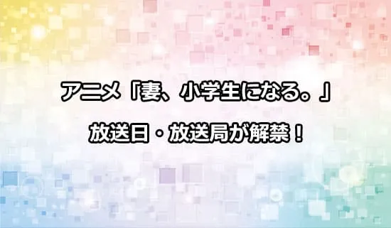 アニメ「妻、小学生になる。」の放送日・放送局がか解禁！