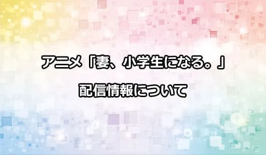 アニメ「妻、小学生になる。」の配信情報