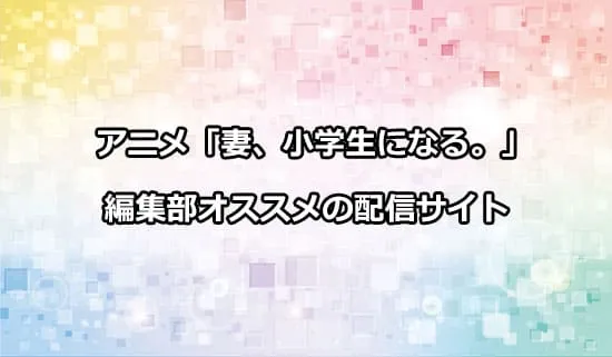 オススメのアニメ「妻、小学生になる。」の配信サイト