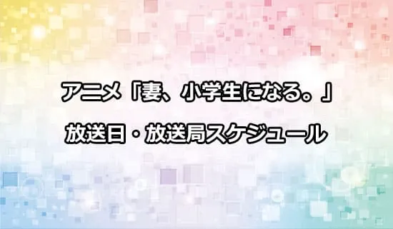 アニメ「妻、小学生になる。」の放送日・放送局スケジュール