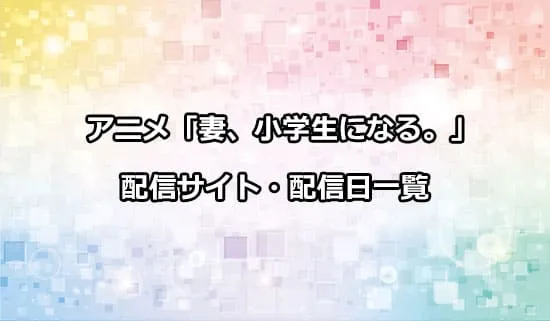 アニメ「妻、小学生になる。」の配信サイト・配信日一覧