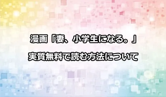 漫画「妻、小学生になる。」を実質無料で読む方法