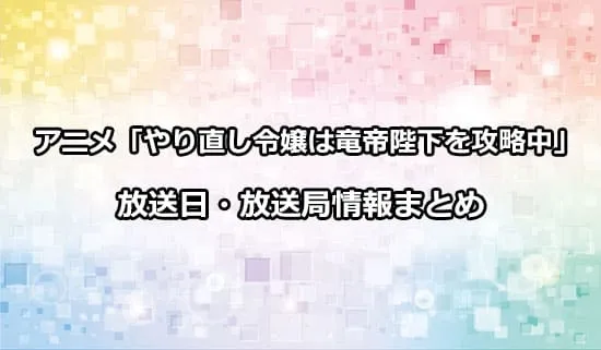 アニメ「やり直し令嬢は竜帝陛下を攻略中」の放送日・放送局情報