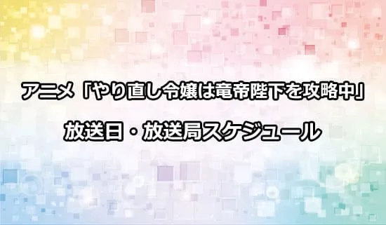 アニメ「やり直し令嬢は竜帝陛下を攻略中」の放送日・放送局スケジュール