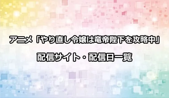 アニメ「やり直し令嬢は竜帝陛下を攻略中」の配信サイト・配信日一覧