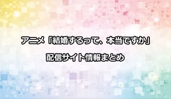 アニメ「結婚するって、本当ですか」の配信サイト情報