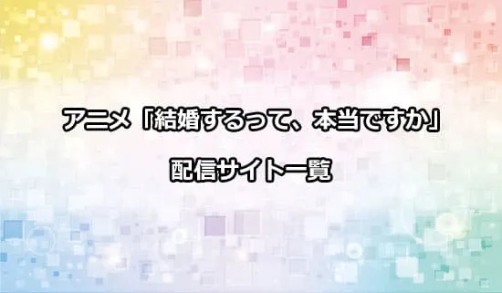 アニメ「結婚するって、本当ですか」を配信しているサイト