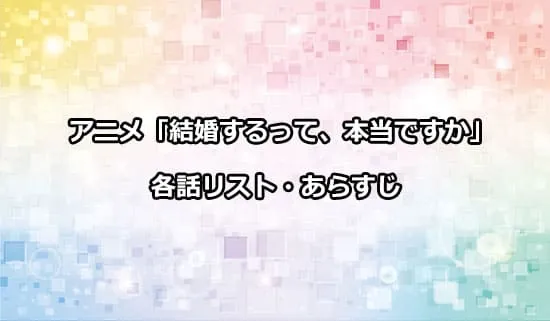 アニメ「結婚するって、本当ですか」の各話リスト・あらすじ