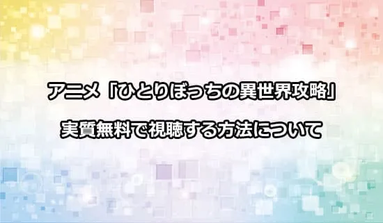 アニメ「ひとりぼっちの異世界攻略」を無料で視聴する方法