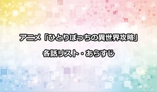 アニメ「ひとりぼっちの異世界攻略」の各話リスト・あらすじ