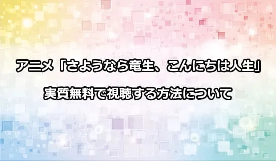 アニメ「さようなら竜生、こんにちは人生」を無料で視聴する方法