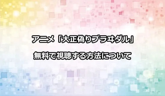 アニメ「大正偽りブラヰダル」を無料で視聴する方法