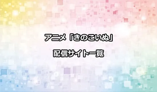 アニメ「きのこいぬ」を配信しているサイト