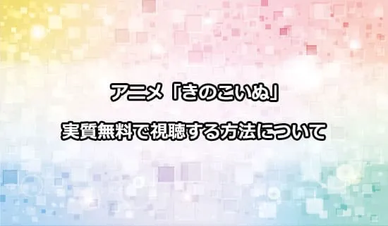 アニメ「きのこいぬ」を無料で視聴する方法