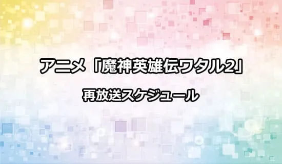 アニメ「魔神英雄伝ワタル2」の再放送スケジュール