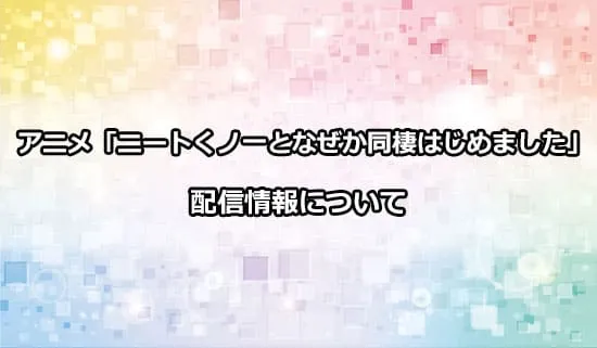 アニメ「ニートくノ一となぜか同棲はじめました」の配信情報