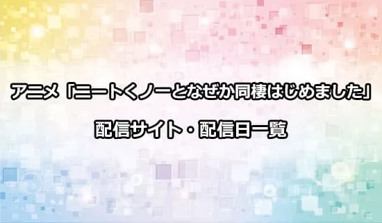 アニメ「ニートくノ一となぜか同棲はじめました」の配信サイト・配信日一覧