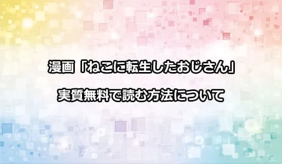 漫画「ねこに転生したおじさん」を実質無料で読む方法