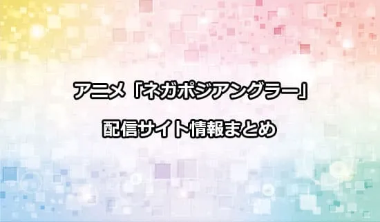 アニメ「ネガポジアングラー」の配信サイト情報